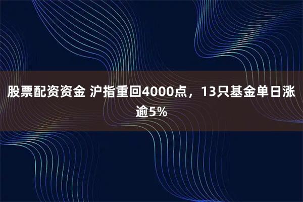 股票配资资金 沪指重回4000点，13只基金单日涨逾5%